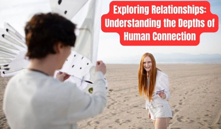 Exploring Relationships: Understanding the Depths of Human Connection